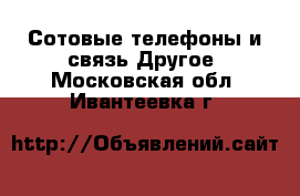 Сотовые телефоны и связь Другое. Московская обл.,Ивантеевка г.